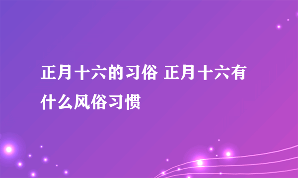 正月十六的习俗 正月十六有什么风俗习惯