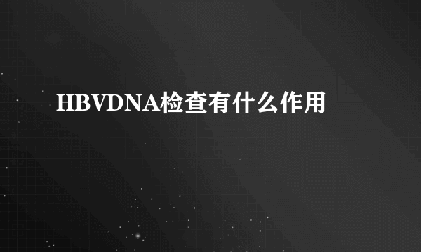 HBVDNA检查有什么作用