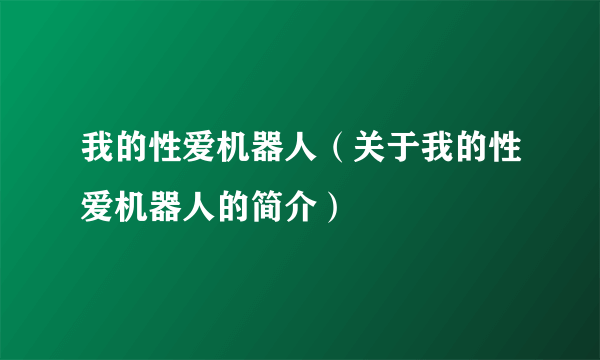 我的性爱机器人（关于我的性爱机器人的简介）