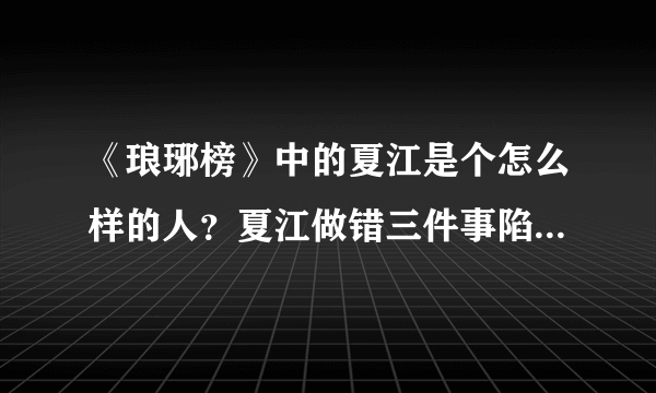 《琅琊榜》中的夏江是个怎么样的人？夏江做错三件事陷入万劫不复！