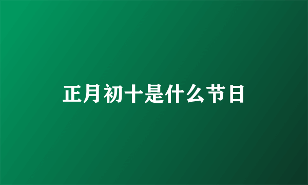 正月初十是什么节日