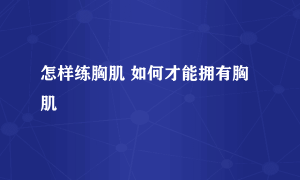 怎样练胸肌 如何才能拥有胸肌