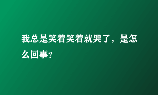 我总是笑着笑着就哭了，是怎么回事？