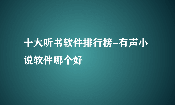 十大听书软件排行榜-有声小说软件哪个好