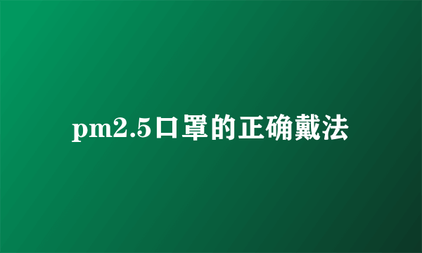 pm2.5口罩的正确戴法