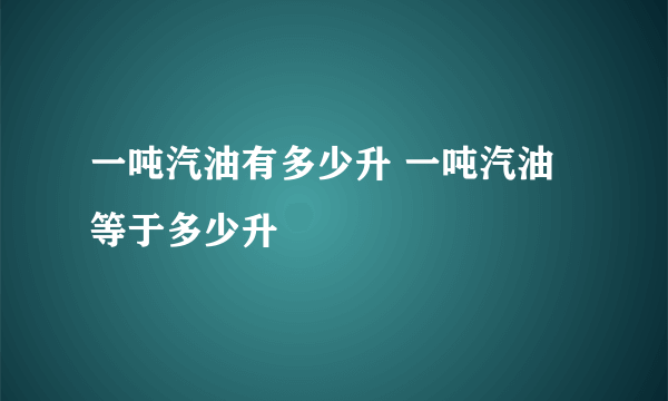 一吨汽油有多少升 一吨汽油等于多少升