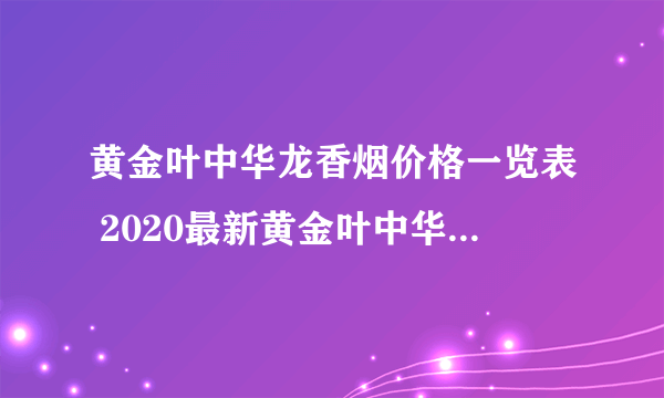 黄金叶中华龙香烟价格一览表 2020最新黄金叶中华龙价格及图片