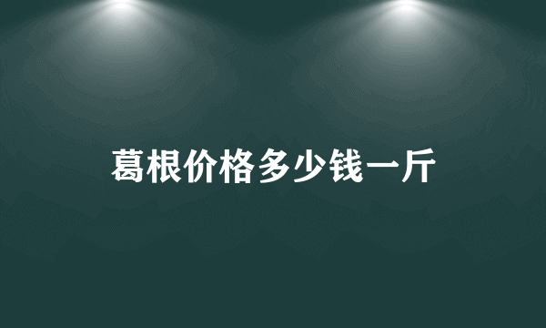 葛根价格多少钱一斤