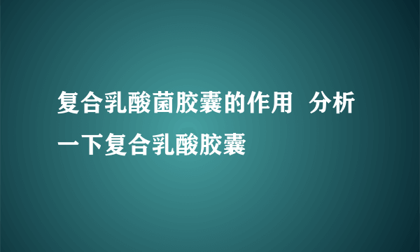 复合乳酸菌胶囊的作用  分析一下复合乳酸胶囊