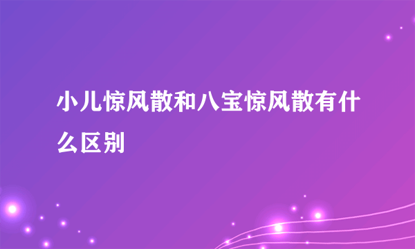 小儿惊风散和八宝惊风散有什么区别