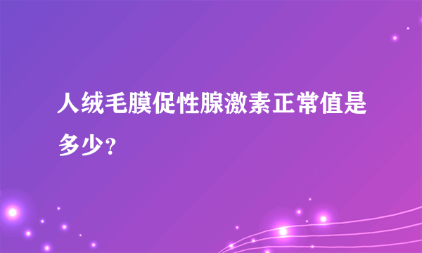 人绒毛膜促性腺激素正常值是多少？