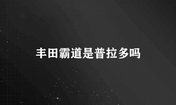 丰田霸道是普拉多吗