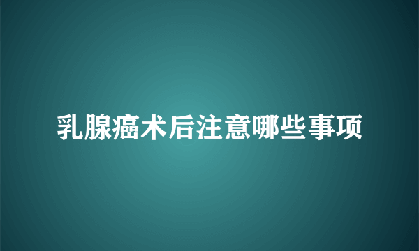 乳腺癌术后注意哪些事项