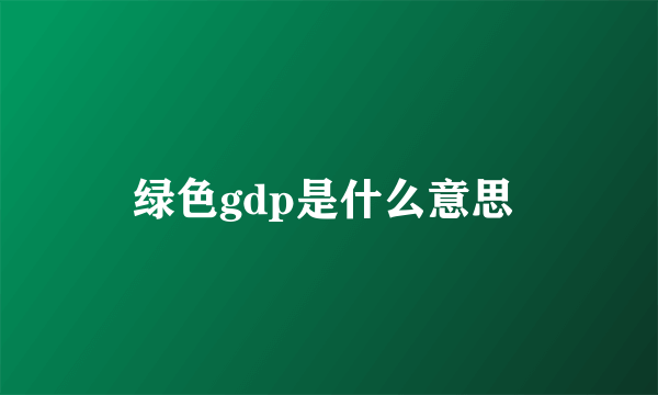 绿色gdp是什么意思 