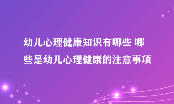 幼儿心理健康知识有哪些 哪些是幼儿心理健康的注意事项