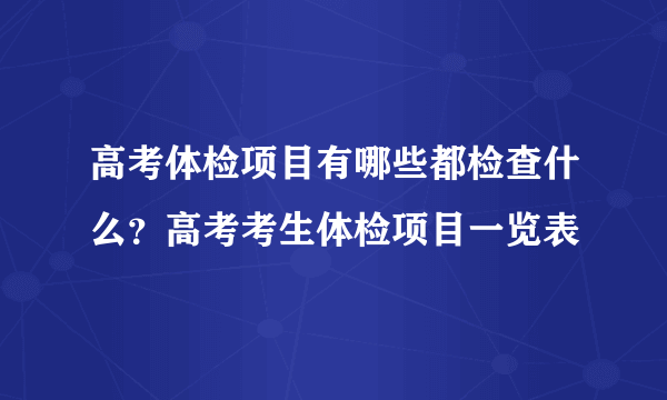 高考体检项目有哪些都检查什么？高考考生体检项目一览表