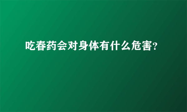 吃春药会对身体有什么危害？