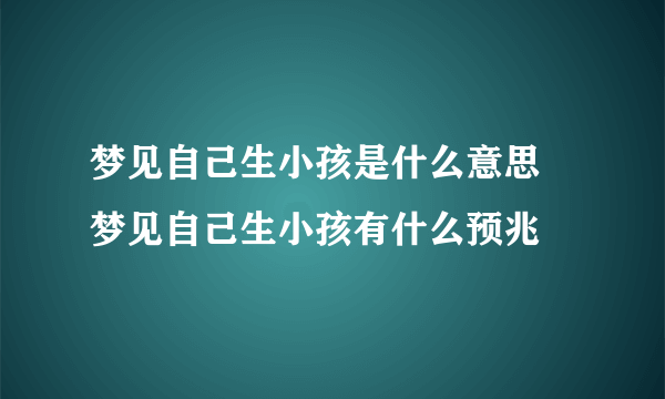 梦见自己生小孩是什么意思  梦见自己生小孩有什么预兆