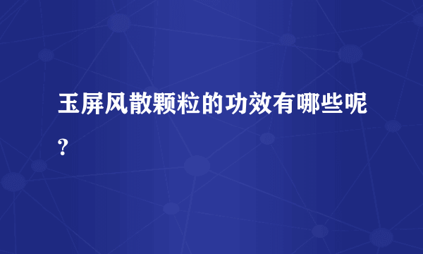 玉屏风散颗粒的功效有哪些呢？