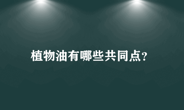 植物油有哪些共同点？