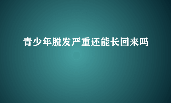 青少年脱发严重还能长回来吗