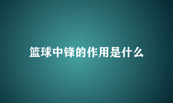 篮球中锋的作用是什么