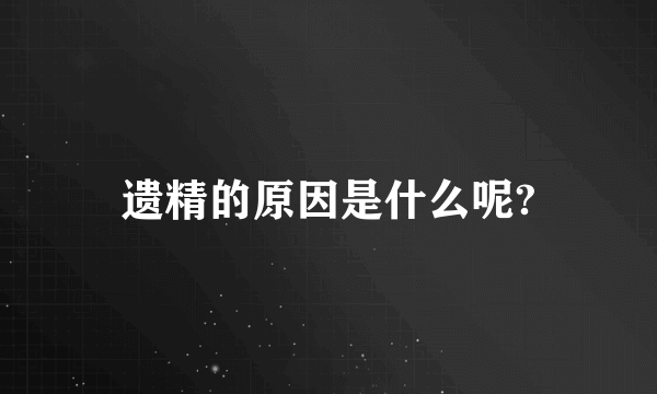 遗精的原因是什么呢?