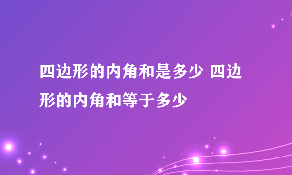 四边形的内角和是多少 四边形的内角和等于多少