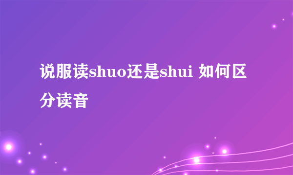 说服读shuo还是shui 如何区分读音