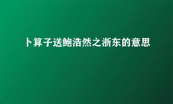 卜算子送鲍浩然之浙东的意思