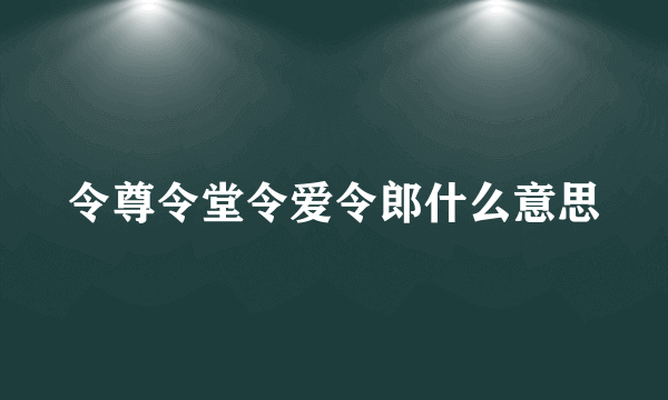 令尊令堂令爱令郎什么意思