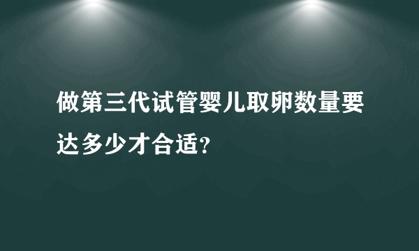 做第三代试管婴儿取卵数量要达多少才合适？