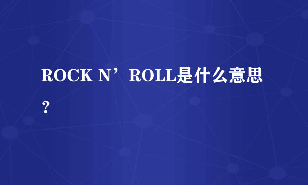 ROCK N’ROLL是什么意思？