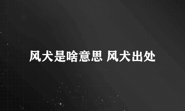 风犬是啥意思 风犬出处