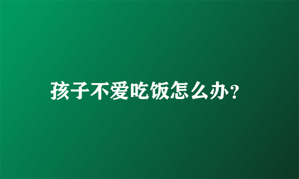 孩子不爱吃饭怎么办？