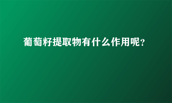 葡萄籽提取物有什么作用呢？