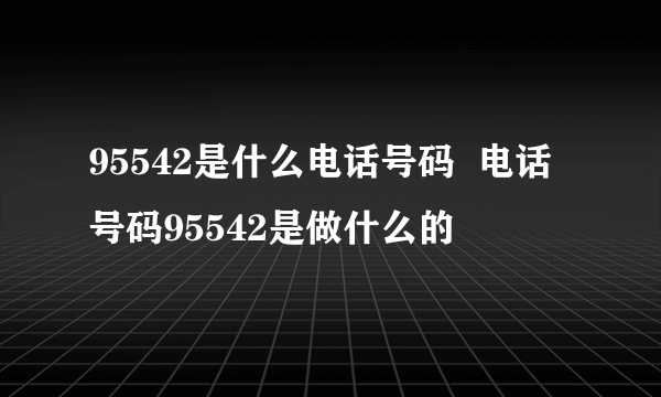 95542是什么电话号码  电话号码95542是做什么的