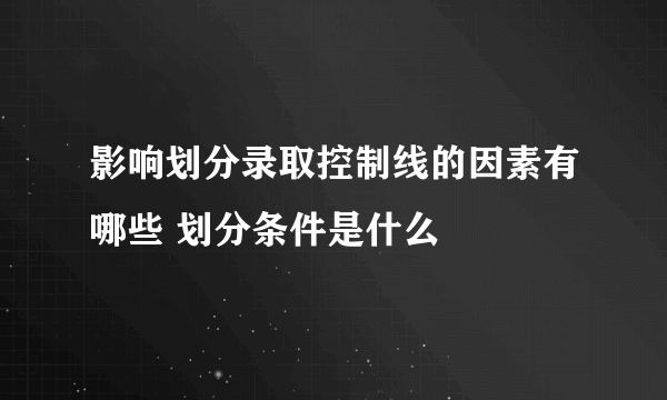 影响划分录取控制线的因素有哪些 划分条件是什么