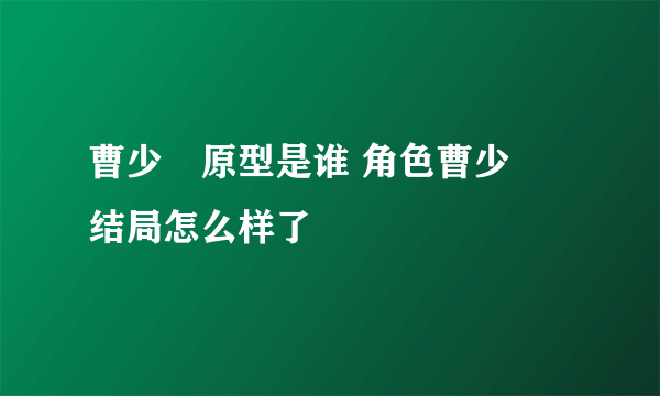 曹少璘原型是谁 角色曹少璘结局怎么样了