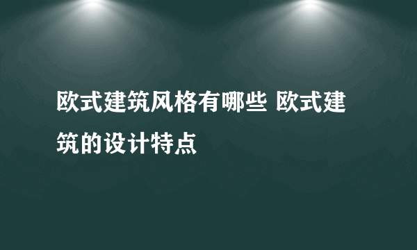 欧式建筑风格有哪些 欧式建筑的设计特点