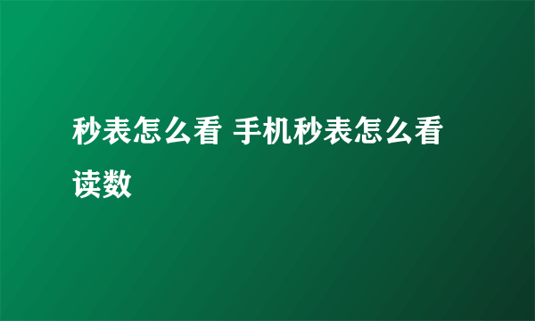 秒表怎么看 手机秒表怎么看读数