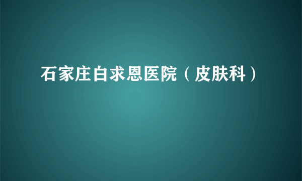 石家庄白求恩医院（皮肤科）