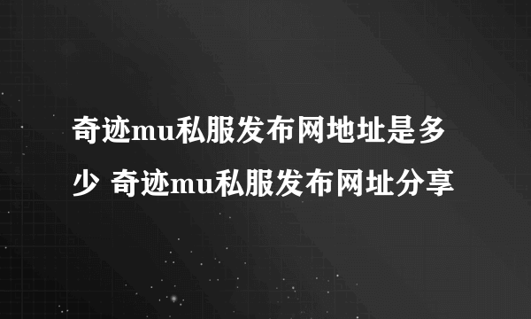 奇迹mu私服发布网地址是多少 奇迹mu私服发布网址分享