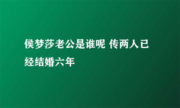 侯梦莎老公是谁呢 传两人已经结婚六年