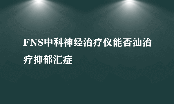 FNS中科神经治疗仪能否汕治疗抑郁汇症