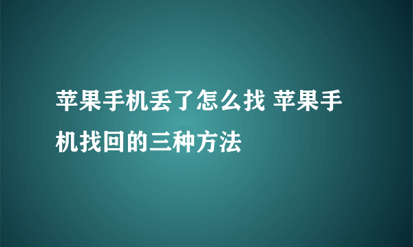 苹果手机丢了怎么找 苹果手机找回的三种方法