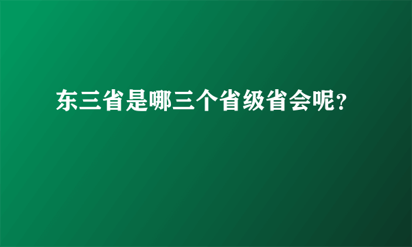 东三省是哪三个省级省会呢？