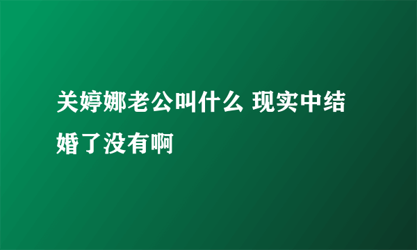 关婷娜老公叫什么 现实中结婚了没有啊