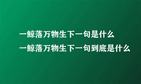 一鲸落万物生下一句是什么 一鲸落万物生下一句到底是什么