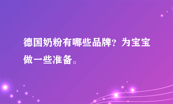 德国奶粉有哪些品牌？为宝宝做一些准备。